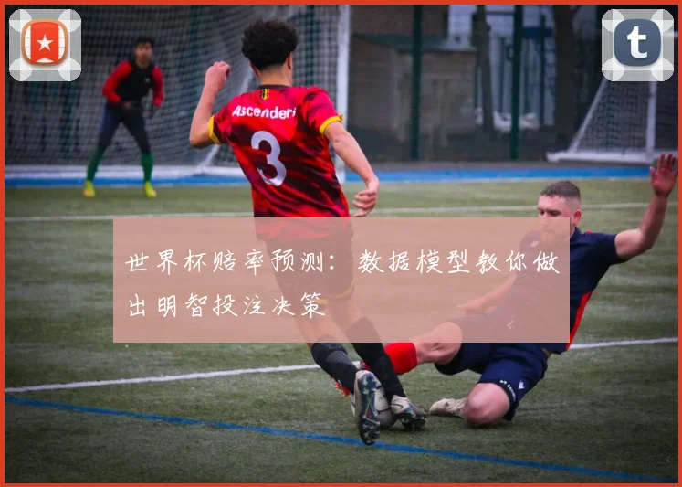 世界杯赔率预测:数据模型教你做出明智投注决策