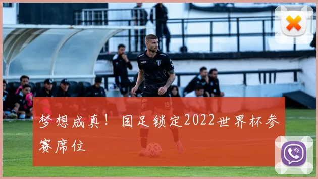 梦想成真！国足锁定2022世界杯参赛席位