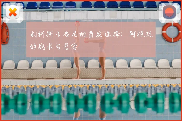 剖析斯卡洛尼的首发选择:阿根廷的战术与悬念