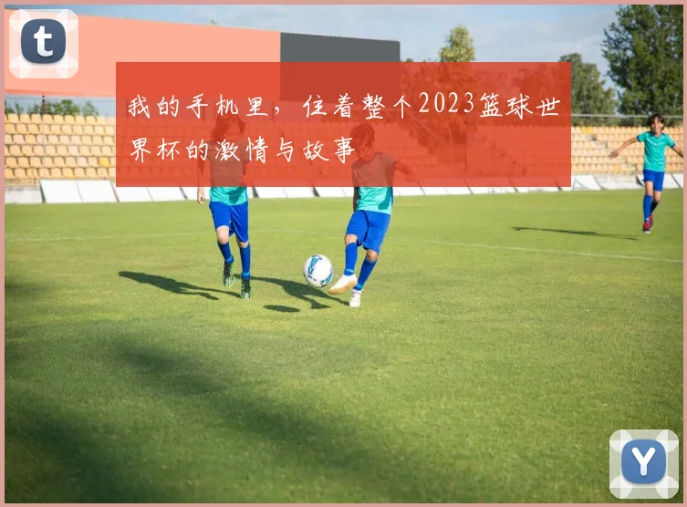 我的手机里,住着整个2023篮球世界杯的激情与故事