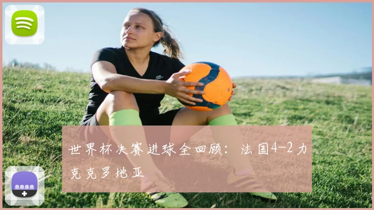 世界杯决赛进球全回顾：法国4-2力克克罗地亚