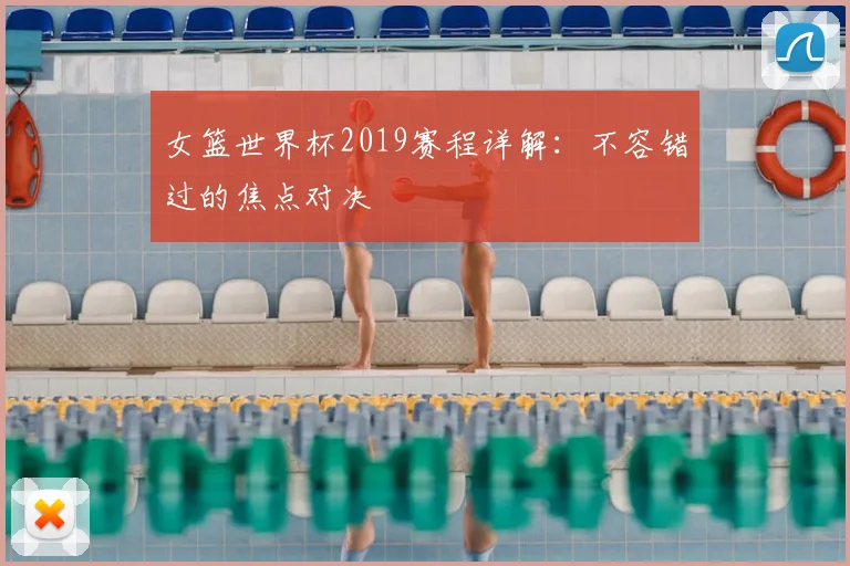 女篮世界杯2019赛程详解：不容错过的焦点对决