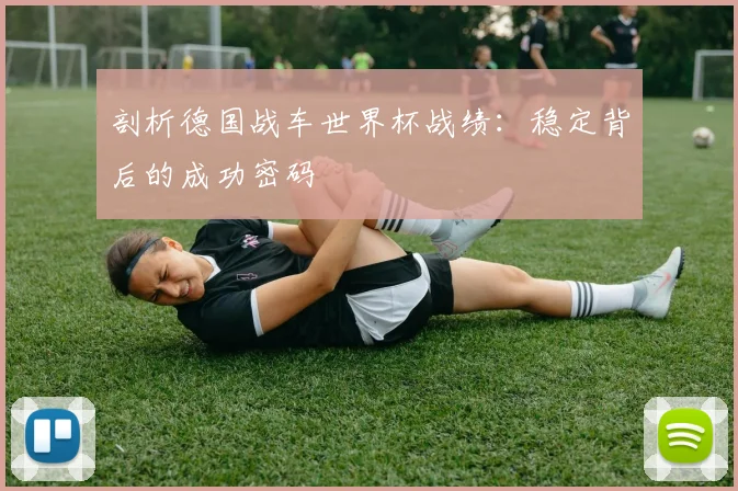 剖析德国战车世界杯战绩：稳定背后的成功密码
