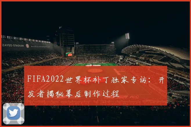 FIFA2022世界杯补丁独家专访：开发者揭秘幕后制作过程