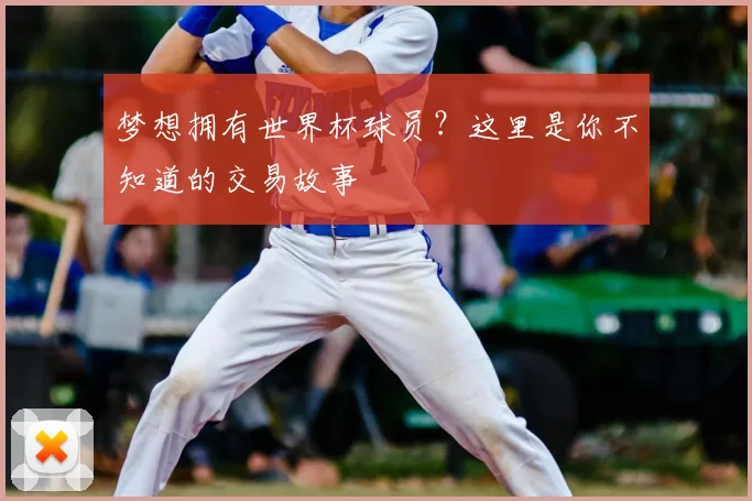 梦想拥有世界杯球员？这里是你不知道的交易故事