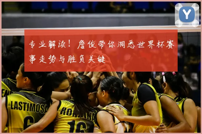 专业解读!詹俊带你洞悉世界杯赛事走势与胜负关键