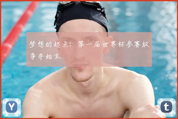 梦想的起点：第一届世界杯参赛权争夺始末