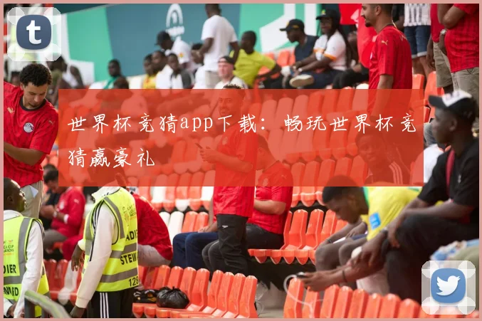 世界杯竞猜app下载：畅玩世界杯竞猜赢豪礼