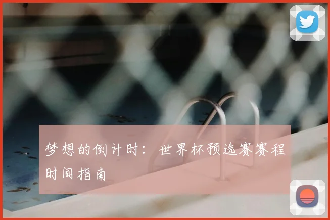 梦想的倒计时：世界杯预选赛赛程时间指南