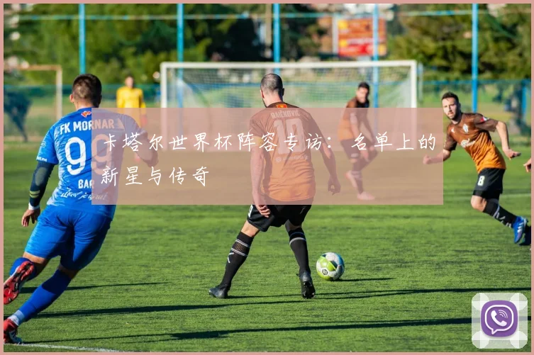卡塔尔世界杯阵容专访：名单上的新星与传奇