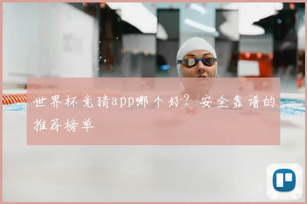 世界杯竞猜app哪个好？安全靠谱的推荐榜单