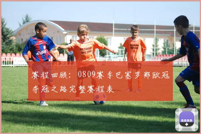 赛程回顾:0809赛季巴塞罗那欧冠夺冠之路完整赛程表