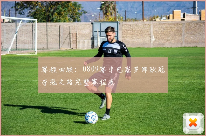 赛程回顾:0809赛季巴塞罗那欧冠夺冠之路完整赛程表