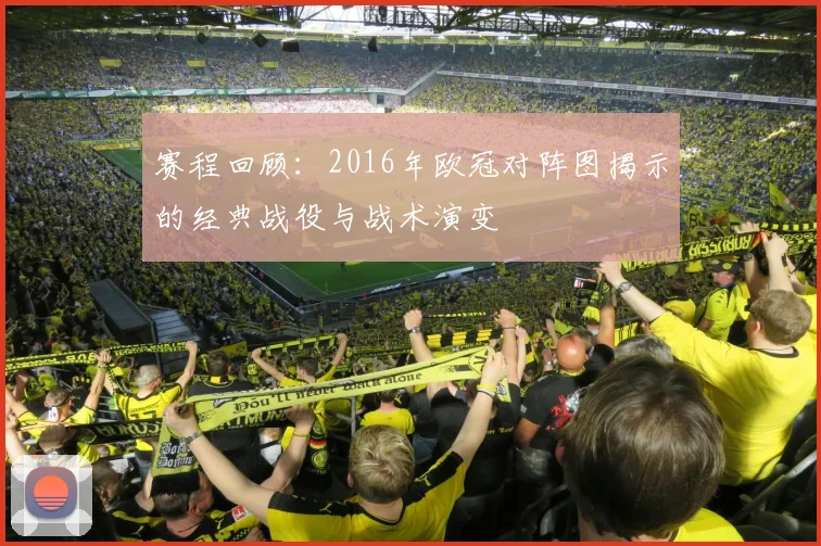 赛程回顾：2016年欧冠对阵图揭示的经典战役与战术演变