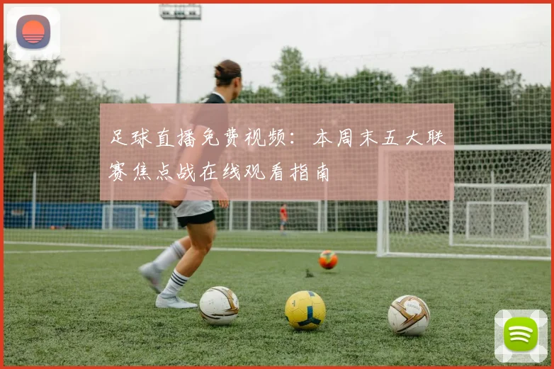 足球直播免费视频：本周末五大联赛焦点战在线观看指南