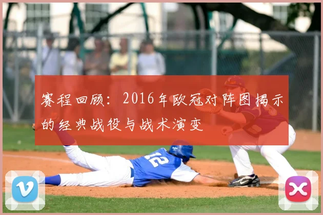 赛程回顾：2016年欧冠对阵图揭示的经典战役与战术演变